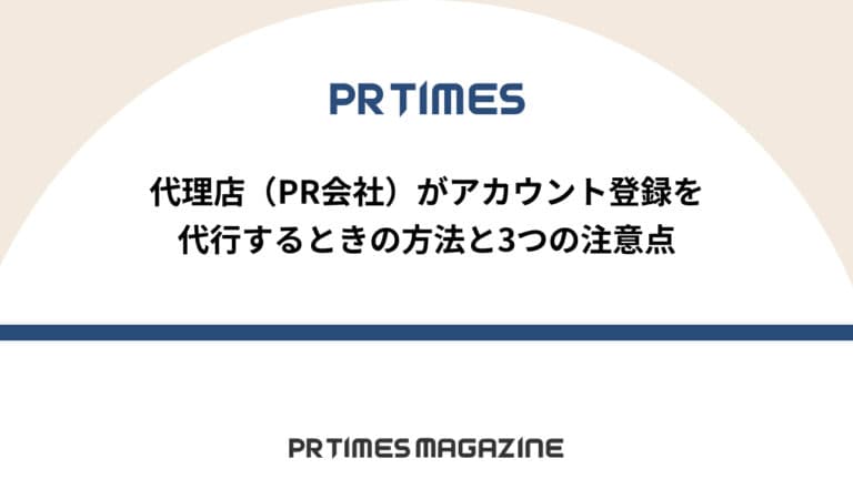 【PR TIMESノウハウ】代理店(PR会社)がアカウント登録を代行するときの方法と3つの注意点